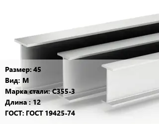 Двутавровая балка 45 М С355-3 L=12 ГОСТ: ГОСТ 19425-74